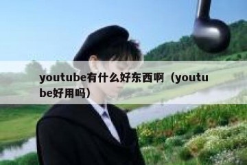 youtube有什么好东西啊（youtube好用吗）