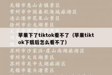 苹果下了tiktok看不了（苹果tiktok下载后怎么看不了）