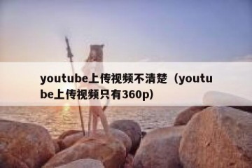 youtube上传视频不清楚（youtube上传视频只有360p）