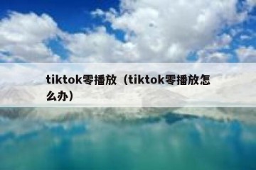 tiktok零播放（tiktok零播放怎么办）
