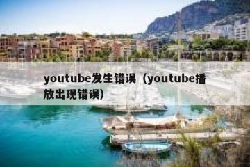 youtube发生错误（youtube播放出现错误）