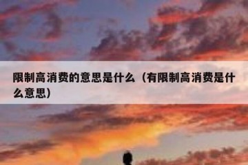 限制高消费的意思是什么（有限制高消费是什么意思）