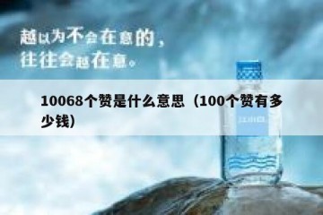 10068个赞是什么意思（100个赞有多少钱）
