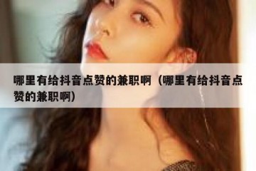 哪里有给抖音点赞的兼职啊（哪里有给抖音点赞的兼职啊）