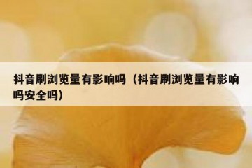 抖音刷浏览量有影响吗（抖音刷浏览量有影响吗安全吗）