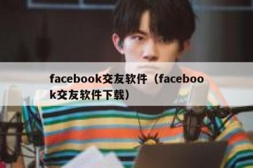 facebook交友软件（facebook交友软件下载）