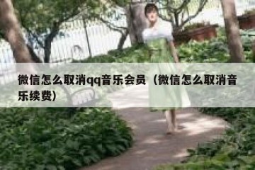 微信怎么取消qq音乐会员（微信怎么取消音乐续费）