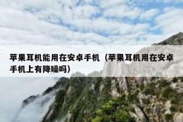 苹果耳机能用在安卓手机（苹果耳机用在安卓手机上有降噪吗）