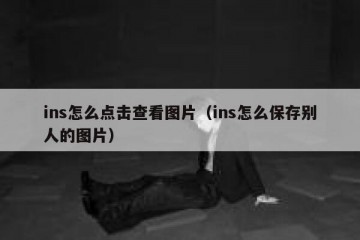 ins怎么点击查看图片（ins怎么保存别人的图片）