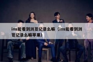 ins能看到浏览记录么嘛（ins能看到浏览记录么嘛苹果）