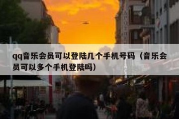 qq音乐会员可以登陆几个手机号码（音乐会员可以多个手机登陆吗）