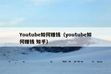 Youtube如何赚钱（youtube如何赚钱 知乎）