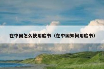 在中国怎么使用脸书（在中国如何用脸书）
