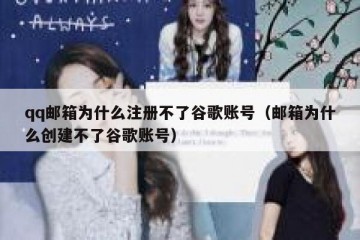 qq邮箱为什么注册不了谷歌账号（邮箱为什么创建不了谷歌账号）