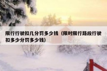 限行行驶扣几分罚多少钱（限时限行路段行驶扣多少分罚多少钱）