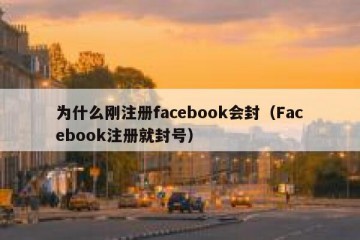 为什么刚注册facebook会封（Facebook注册就封号）