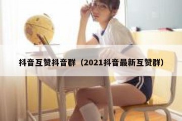 抖音互赞抖音群（2021抖音最新互赞群）