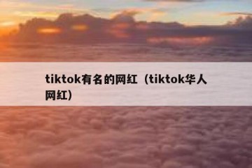 tiktok有名的网红（tiktok华人网红）