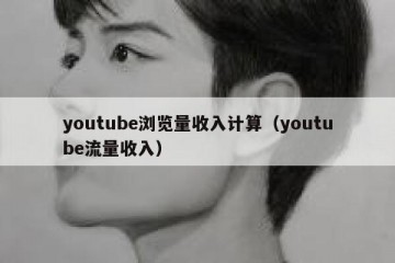 youtube浏览量收入计算（youtube流量收入）