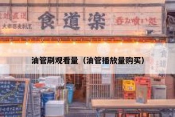 油管刷观看量（油管播放量购买）