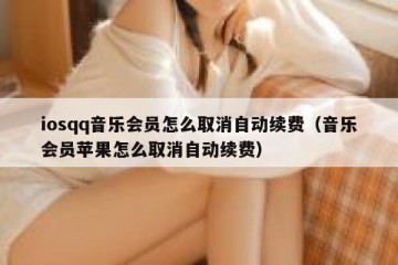 iosqq音乐会员怎么取消自动续费（音乐会员苹果怎么取消自动续费）