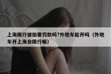 上海限行被拍要罚款吗?外地车能开吗（外地车开上海会限行嘛）