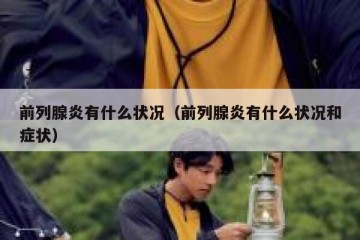 前列腺炎有什么状况（前列腺炎有什么状况和症状）