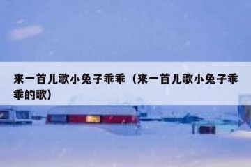 来一首儿歌小兔子乖乖（来一首儿歌小兔子乖乖的歌）