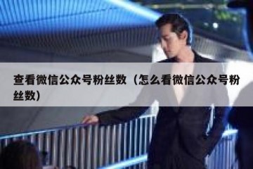 查看微信公众号粉丝数（怎么看微信公众号粉丝数）