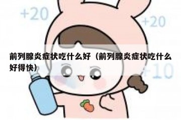 前列腺炎症状吃什么好（前列腺炎症状吃什么好得快）