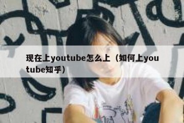 现在上youtube怎么上（如何上youtube知乎）