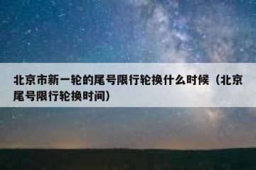 北京市新一轮的尾号限行轮换什么时候（北京尾号限行轮换时间）