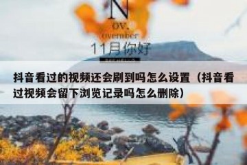 抖音看过的视频还会刷到吗怎么设置（抖音看过视频会留下浏览记录吗怎么删除）