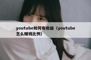 youtube如何有收益（youtube怎么赚钱比例）
