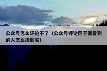 公众号怎么评论不了（公众号评论区下面看到的人怎么找到呢）
