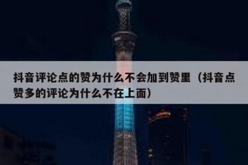 抖音评论点的赞为什么不会加到赞里（抖音点赞多的评论为什么不在上面）