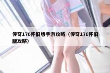 传奇176怀旧版手游攻略（传奇176怀旧版攻略）