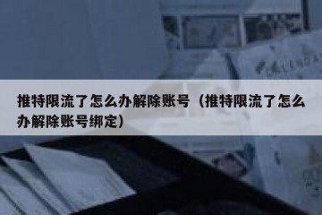 推特限流了怎么办解除账号（推特限流了怎么办解除账号绑定）