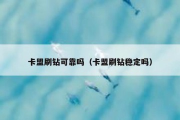 卡盟刷钻可靠吗（卡盟刷钻稳定吗）