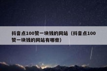 抖音点100赞一块钱的网站（抖音点100赞一块钱的网站有哪些）