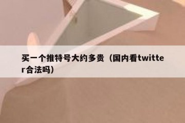 买一个推特号大约多贵（国内看twitter合法吗）