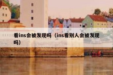 看ins会被发现吗（ins看别人会被发现吗）