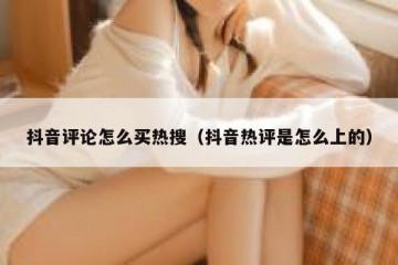 抖音评论怎么买热搜（抖音热评是怎么上的）