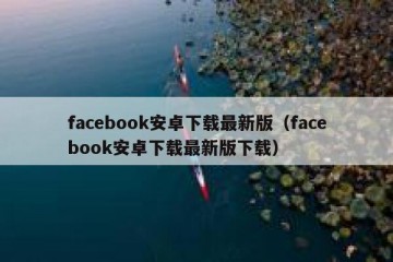 facebook安卓下载最新版（facebook安卓下载最新版下载）