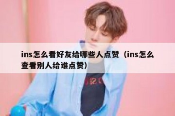 ins怎么看好友给哪些人点赞（ins怎么查看别人给谁点赞）