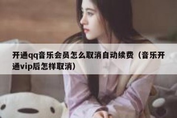开通qq音乐会员怎么取消自动续费（音乐开通vip后怎样取消）