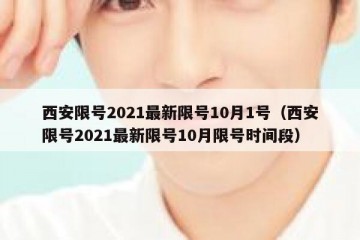 西安限号2021最新限号10月1号（西安限号2021最新限号10月限号时间段）