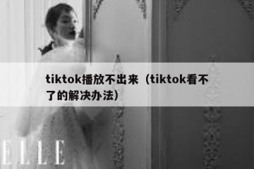 tiktok播放不出来（tiktok看不了的解决办法）