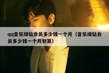 qq音乐绿钻会员多少钱一个月（音乐绿钻会员多少钱一个月划算）