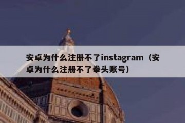 安卓为什么注册不了instagram（安卓为什么注册不了拳头账号）